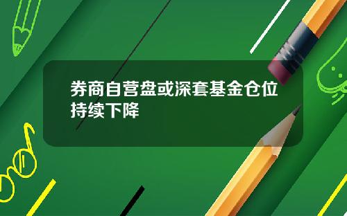 券商自营盘或深套基金仓位持续下降