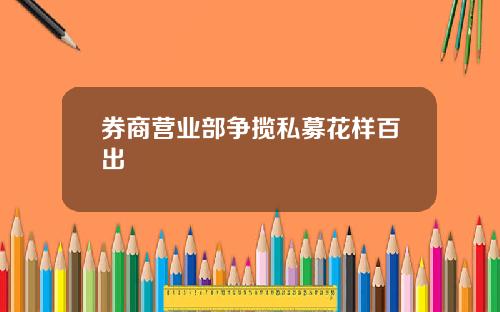 券商营业部争揽私募花样百出