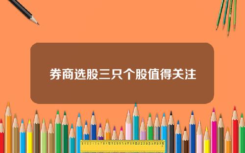券商选股三只个股值得关注