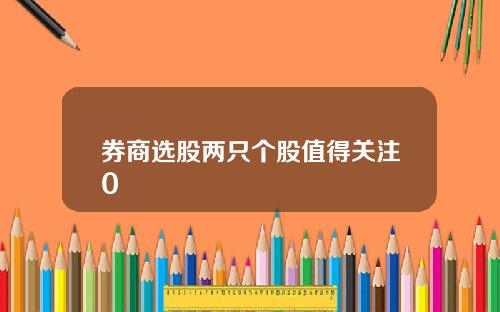 券商选股两只个股值得关注0