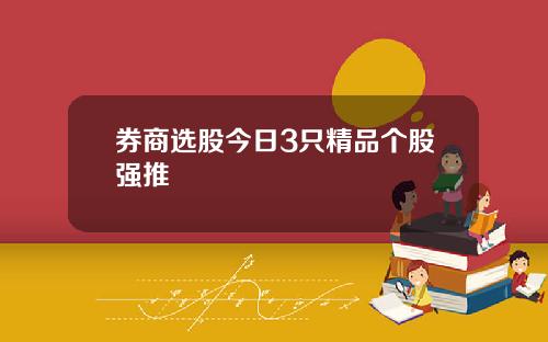 券商选股今日3只精品个股强推