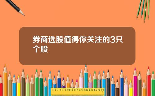 券商选股值得你关注的3只个股