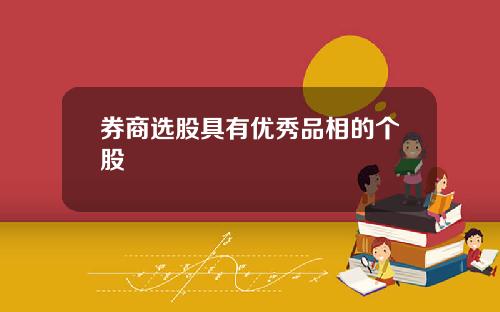 券商选股具有优秀品相的个股