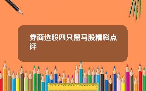 券商选股四只黑马股精彩点评