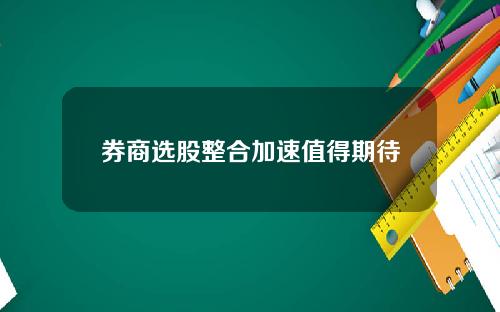 券商选股整合加速值得期待