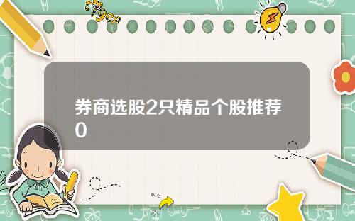 券商选股2只精品个股推荐0