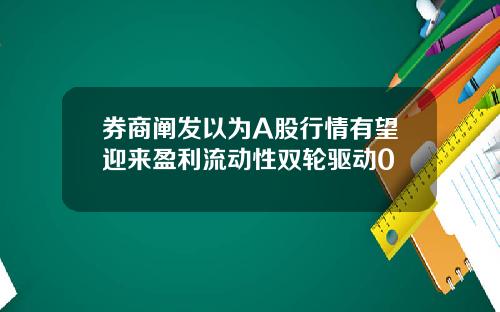 券商阐发以为A股行情有望迎来盈利流动性双轮驱动0