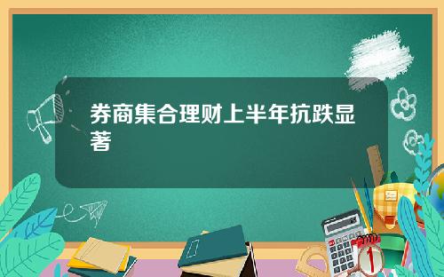 券商集合理财上半年抗跌显著
