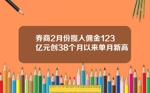 券商2月份揽入佣金123亿元创38个月以来单月新高