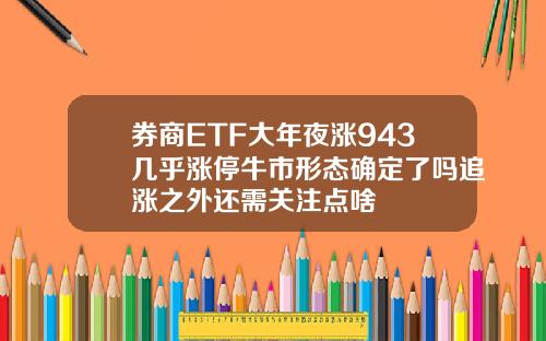 券商ETF大年夜涨943几乎涨停牛市形态确定了吗追涨之外还需关注点啥