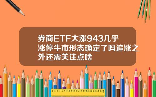 券商ETF大涨943几乎涨停牛市形态确定了吗追涨之外还需关注点啥