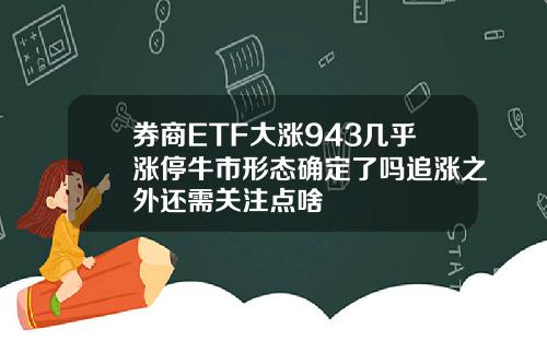 券商ETF大涨943几乎涨停牛市形态确定了吗追涨之外还需关注点啥