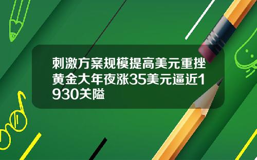 刺激方案规模提高美元重挫黄金大年夜涨35美元逼近1930关隘