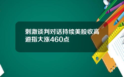 刺激谈判对话持续美股收高道指大涨460点