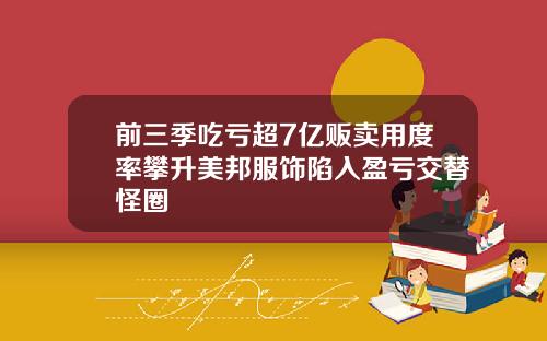 前三季吃亏超7亿贩卖用度率攀升美邦服饰陷入盈亏交替怪圈