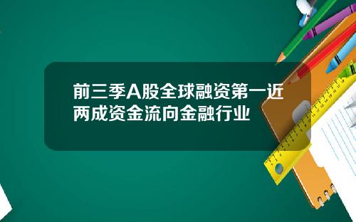 前三季A股全球融资第一近两成资金流向金融行业