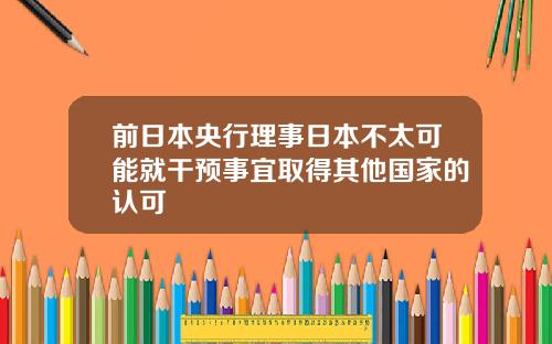 前日本央行理事日本不太可能就干预事宜取得其他国家的认可