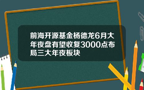 前海开源基金杨德龙6月大年夜盘有望收复3000点布局三大年夜板块
