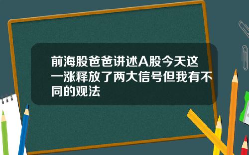 前海股爸爸讲述A股今天这一涨释放了两大信号但我有不同的观法