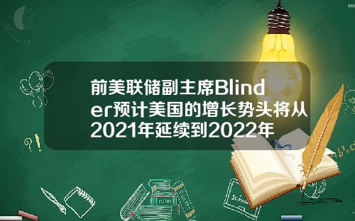 前美联储副主席Blinder预计美国的增长势头将从2021年延续到2022年