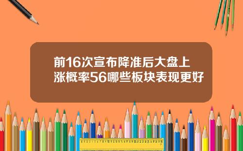 前16次宣布降准后大盘上涨概率56哪些板块表现更好