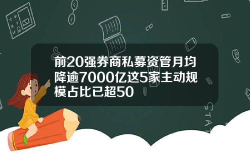 前20强券商私募资管月均降逾7000亿这5家主动规模占比已超50