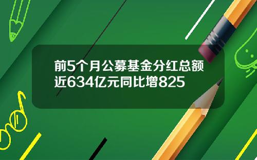 前5个月公募基金分红总额近634亿元同比增825
