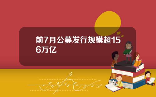 前7月公募发行规模超156万亿