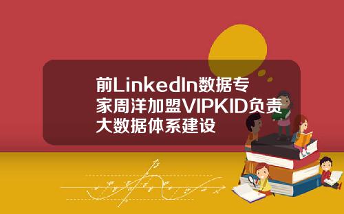 前LinkedIn数据专家周洋加盟VIPKID负责大数据体系建设