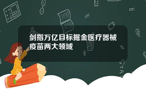 剑指万亿目标掘金医疗器械疫苗两大领域
