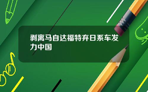 剥离马自达福特弃日系车发力中国