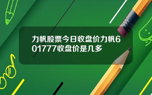 力帆股票今日收盘价力帆601777收盘价是几多