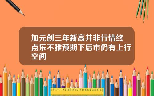 加元创三年新高并非行情终点乐不雅预期下后市仍有上行空间