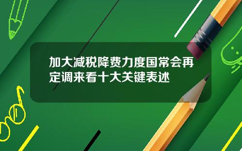 加大减税降费力度国常会再定调来看十大关键表述