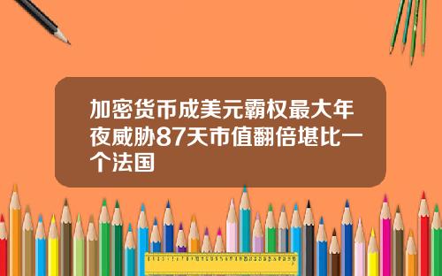 加密货币成美元霸权最大年夜威胁87天市值翻倍堪比一个法国