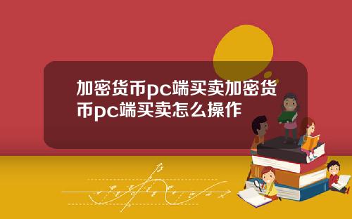 加密货币pc端买卖加密货币pc端买卖怎么操作