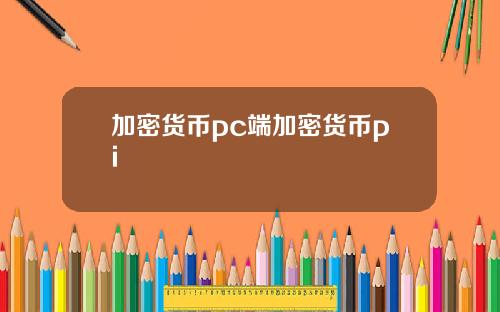 加密货币pc端加密货币pi