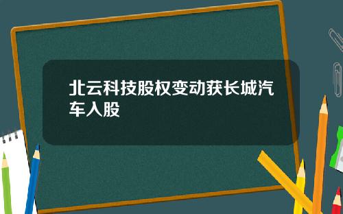北云科技股权变动获长城汽车入股