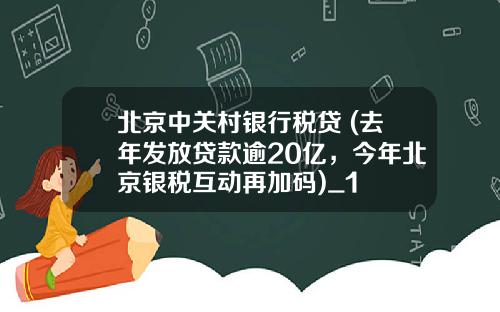 北京中关村银行税贷 (去年发放贷款逾20亿，今年北京银税互动再加码)_1