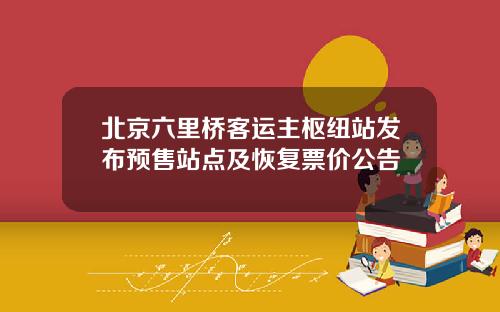 北京六里桥客运主枢纽站发布预售站点及恢复票价公告