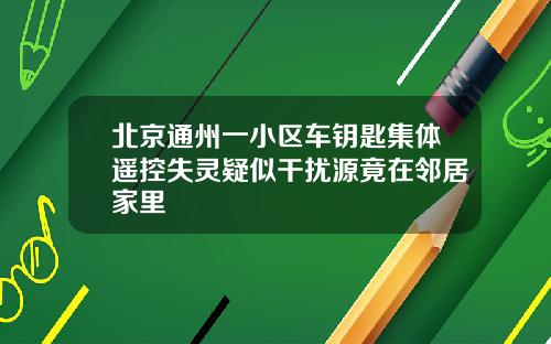 北京通州一小区车钥匙集体遥控失灵疑似干扰源竟在邻居家里