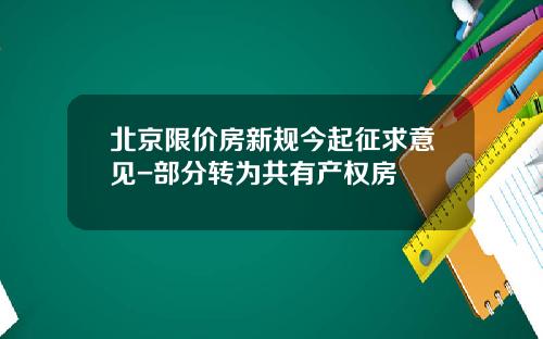 北京限价房新规今起征求意见-部分转为共有产权房