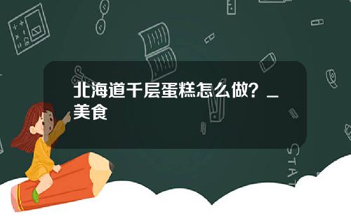 北海道千层蛋糕怎么做？_美食