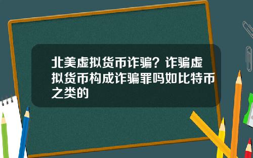 北美虚拟货币诈骗？诈骗虚拟货币构成诈骗罪吗如比特币之类的