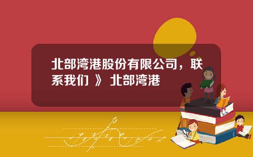 北部湾港股份有限公司，联系我们 》 北部湾港