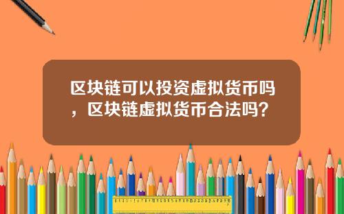 区块链可以投资虚拟货币吗，区块链虚拟货币合法吗？