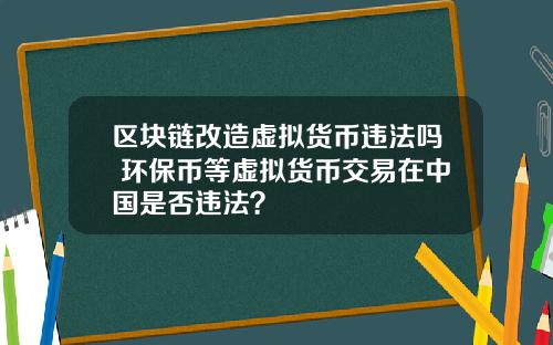 区块链改造虚拟货币违法吗 环保币等虚拟货币交易在中国是否违法？
