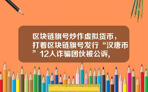 区块链旗号炒作虚拟货币，打着区块链旗号发行“汉唐币”12人诈骗团伙被公诉, 你怎么看？