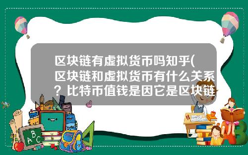 区块链有虚拟货币吗知乎(区块链和虚拟货币有什么关系？比特币值钱是因它是区块链技术运用的记账代码？)