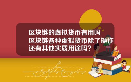 区块链的虚拟货币有用吗 区块链各种虚拟货币除了操作还有其他实质用途吗？
